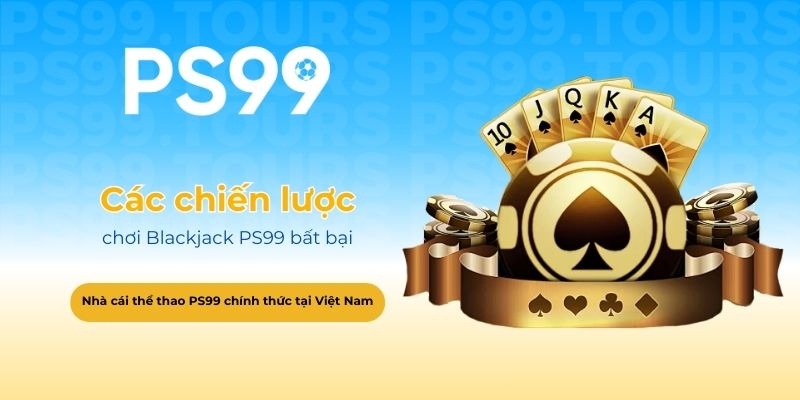 Các chiến lược chơi Blackjack PS99 bất bại