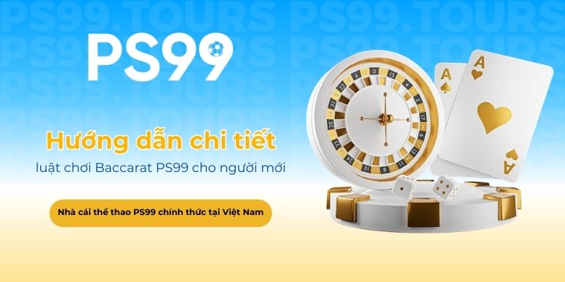 Hướng dẫn chi tiết luật chơi Baccarat PS99 cho người mới