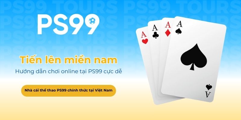 Hướng dẫn chơi tiến lên miền nam online tại PS99 cực dễ