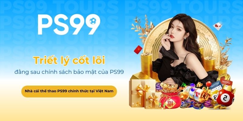 Triết lý cốt lõi đằng sau chính sách bảo mật của PS99